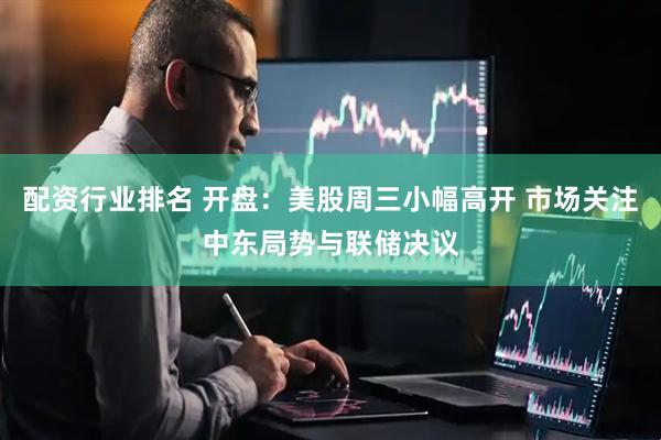 配资行业排名 开盘：美股周三小幅高开 市场关注中东局势与联储决议