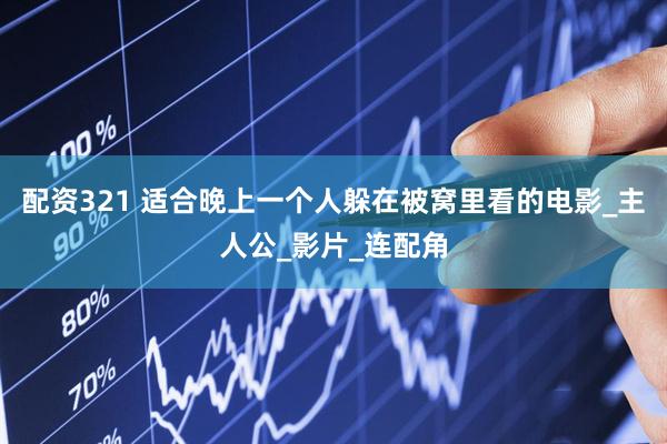 配资321 适合晚上一个人躲在被窝里看的电影_主人公_影片_连配角