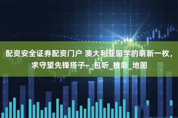 配资安全证券配资门户 澳大利亚留学的萌新一枚，求守望先锋搭子~_包听_技能_地图