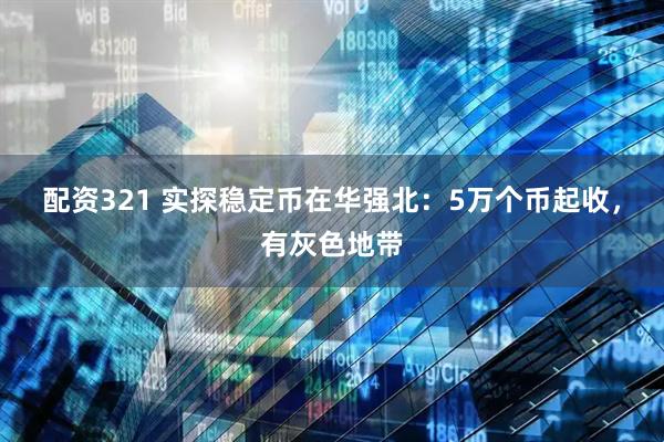 配资321 实探稳定币在华强北：5万个币起收，有灰色地带