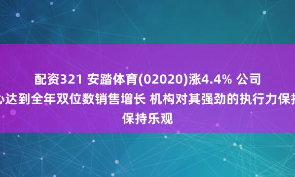 配资321 安踏体育(02020)涨4.4% 公司有信心达到全年双位数销售增长 机构对其强劲的执行力保持乐观