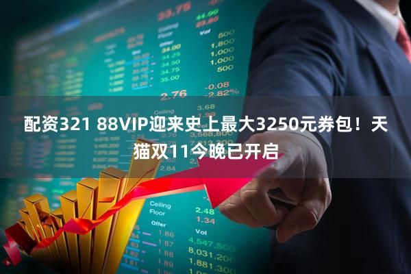配资321 88VIP迎来史上最大3250元券包！天猫双11今晚已开启