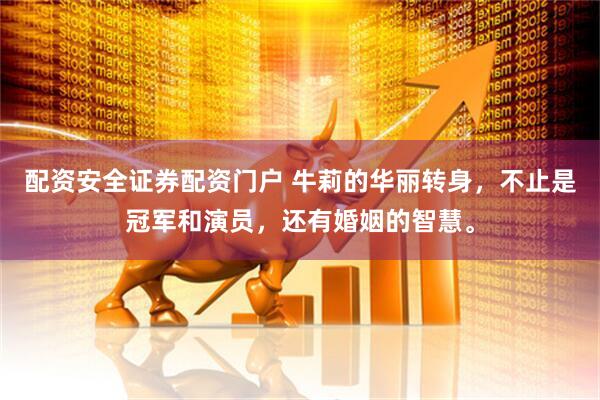 配资安全证券配资门户 牛莉的华丽转身，不止是冠军和演员，还有婚姻的智慧。