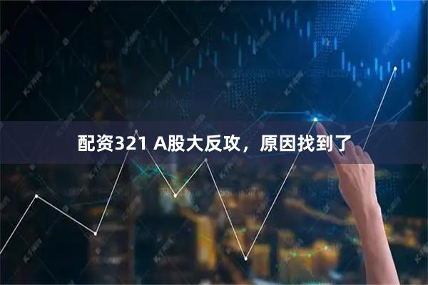 配资321 A股大反攻，原因找到了