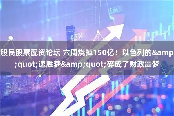 股民股票配资论坛 六周烧掉150亿！以色列的"速胜梦"碎成了财政噩梦