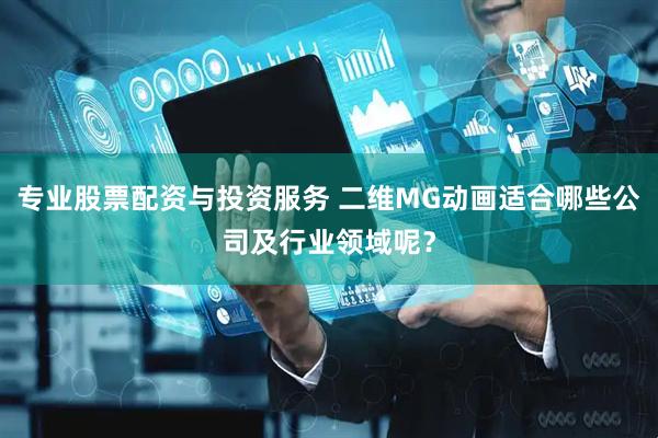 专业股票配资与投资服务 二维MG动画适合哪些公司及行业领域呢？